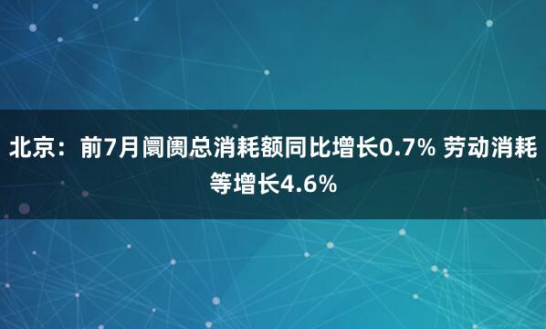 北京：前7月阛阓总消耗额同比增长0.7% 劳动消耗等增长4.6%